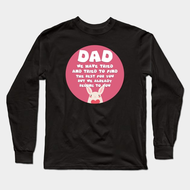 Dad We Have Tried To Find The Best For You But We Already Belong To You Long Sleeve T-Shirt by GoranDesign